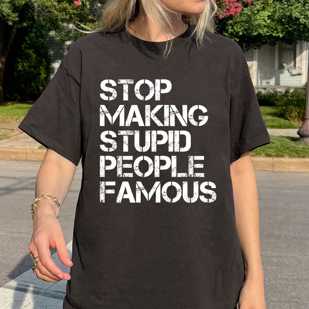 Stop Making Stupid People Famous T-Shirt | Funny Statement Tee