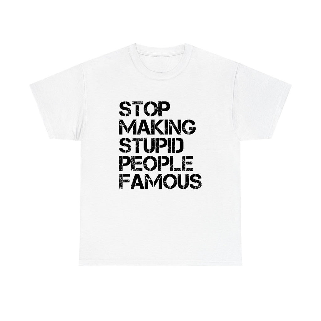 Stop Making Stupid People Famous T-Shirt | Funny Statement Tee