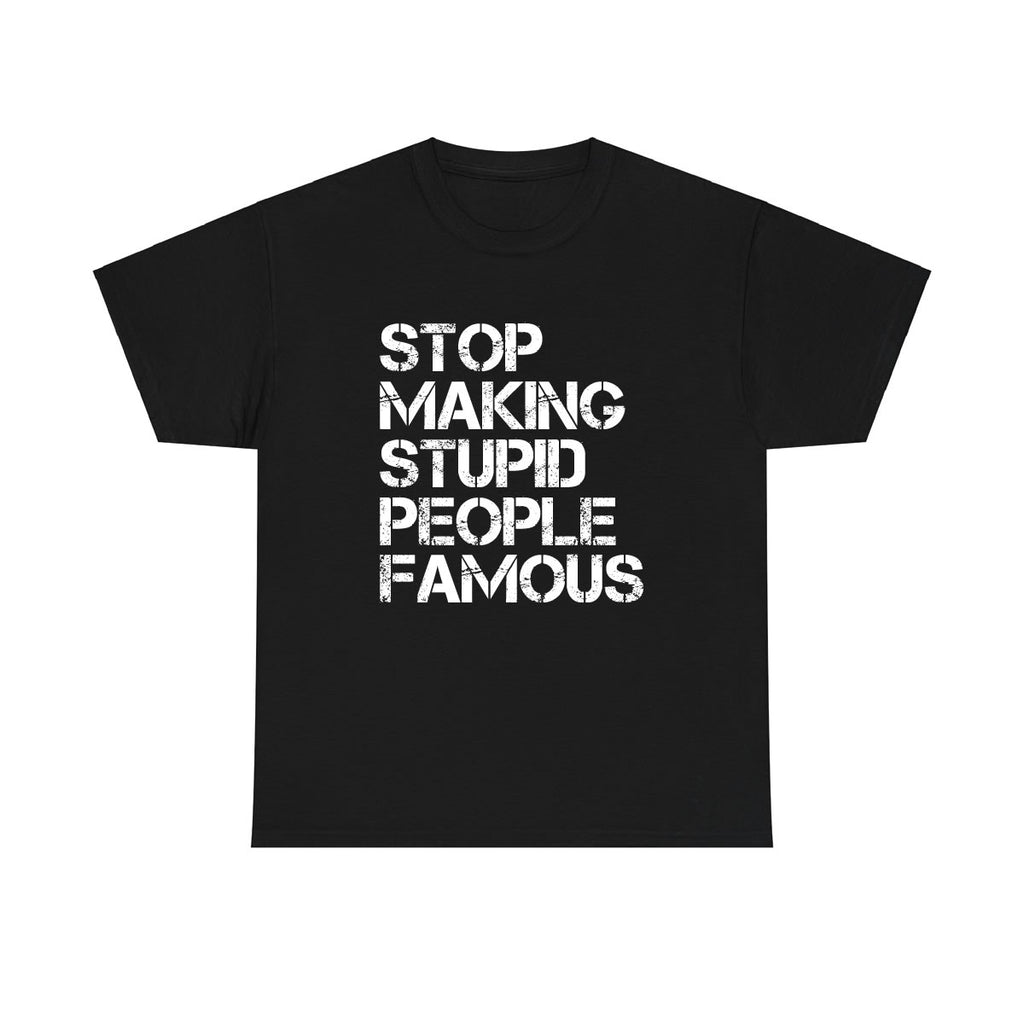Stop Making Stupid People Famous T-Shirt | Funny Statement Tee