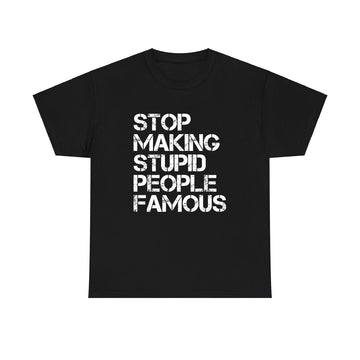 Stop Making Stupid People Famous T-Shirt | Funny Statement Tee