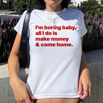 I'm Boring Baby, All I Do Is Make Money And Come Home Baby Tee