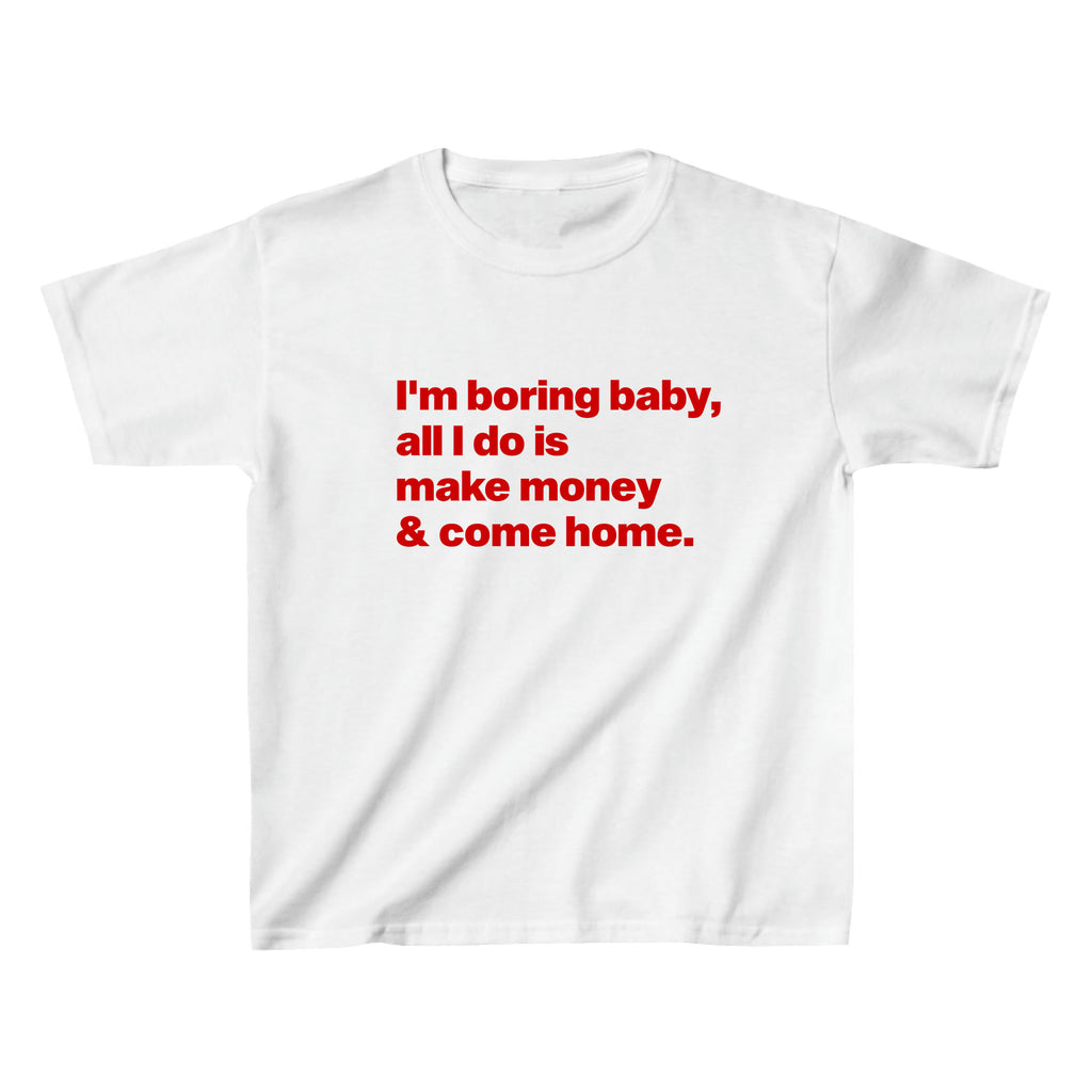 I'm Boring Baby, All I Do Is Make Money And Come Home Baby Tee