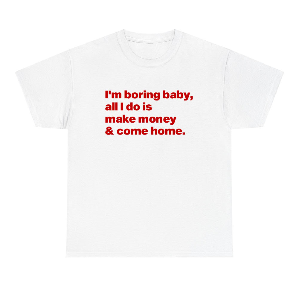 I'm Boring Baby, All I Do Is Make Money And Come Home T-shirt