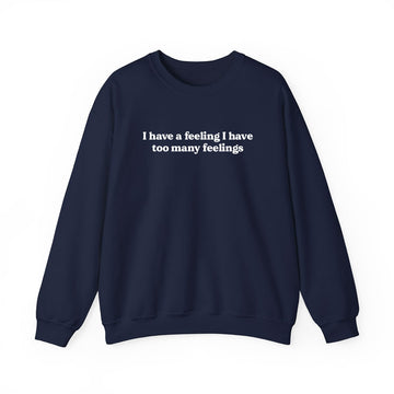 I Have Too Many Feelings Sweatshirt | Funny Relatable Graphic Crewneck