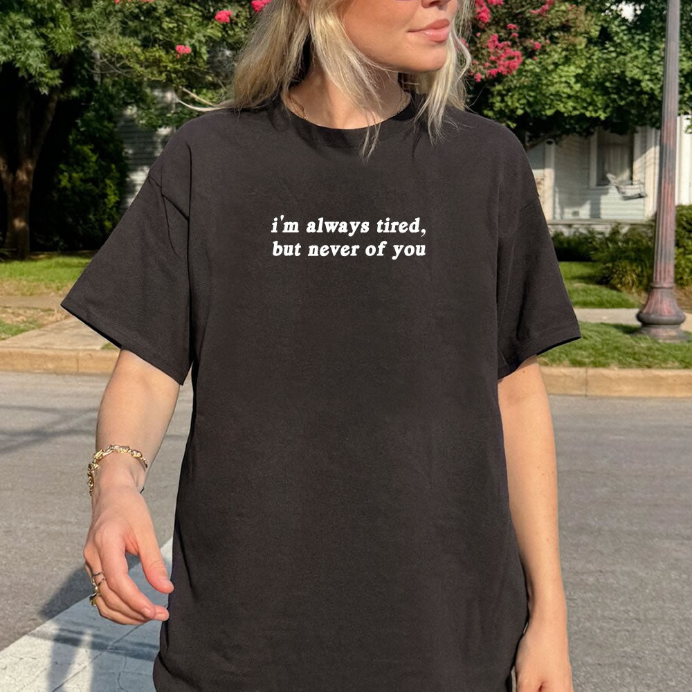 Always Tired But Never Of You T-shirt- printwithsky