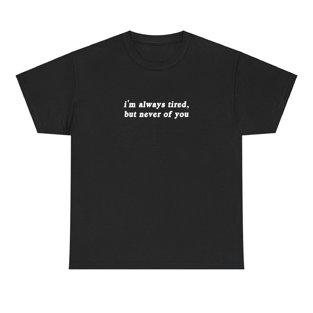 Always Tired But Never Of You T-shirt- printwithsky